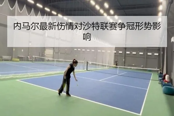 内马尔最新伤情对沙特联赛争冠形势影响